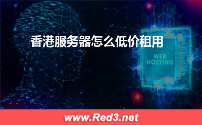 服务器:香港服务器怎么低价租用