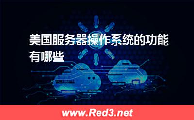服务器:美国服务器操作系统的功能有哪些