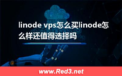 linode vps怎么买 linode怎么样还值得选择吗