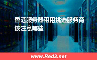 香港服务器租用挑选服务商该注意哪些