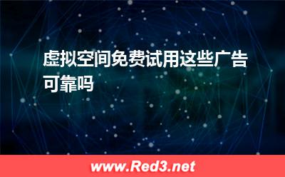 虚拟空间:虚拟空间免费试用这些广告可靠吗