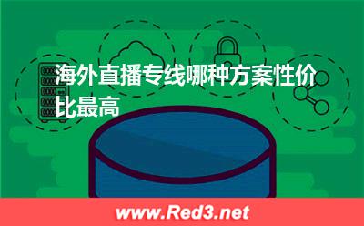 海外直播专线：海外直播专线哪种方案性价比最高