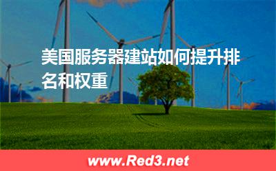 美国服务器:美国服务器建站如何提升排名和权重