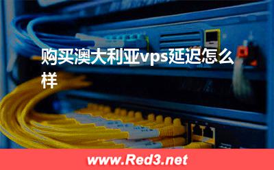 套餐:购买澳大利亚vps延迟怎么样