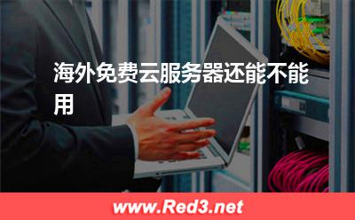 海外服务器:海外免费云服务器还能不能用