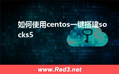 国内外服务器:如何使用centos一键搭建socks5