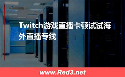 云路由:Twitch游戏直播卡顿试试海外直播专线