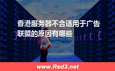 服务器:香港服务器不合适用于广告联盟的原因有哪些