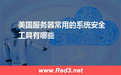 美国服务器:美国服务器常用的系统安全工具有哪些