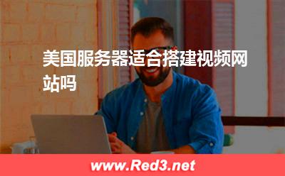 服务器:美国服务器适合搭建视频网站吗