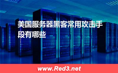 美国服务器：美国服务器黑客常用攻击手段有哪些