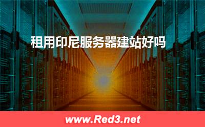 服务器机房:租用印尼服务器建站好吗