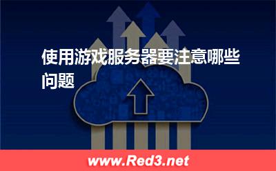 服务器:使用游戏服务器要注意哪些问题