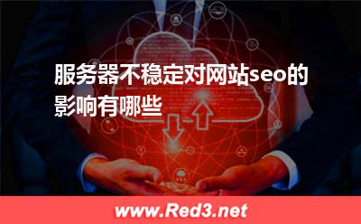 服务器:服务器不稳定对网站seo的影响有哪些 服务器
