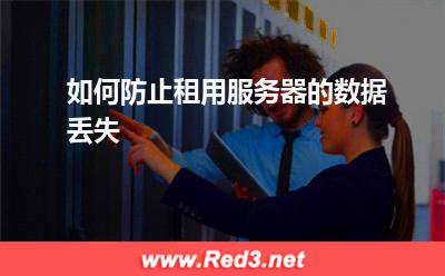 服务器:如何防止租用服务器的数据丢失 服务器