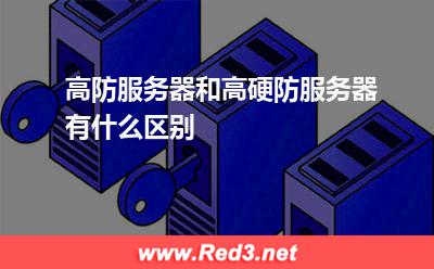 高防服务器:高防服务器和高硬防服务器有什么区别
