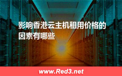 香港云主机:影响香港云主机租用价格的因素有哪些