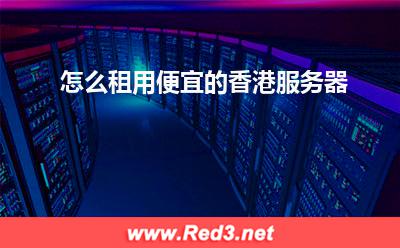服务器:怎么租用便宜的香港服务器