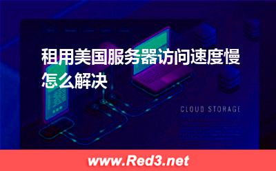 服务器:租用美国服务器访问速度慢怎么解决