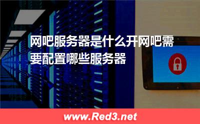 网吧服务器:网吧服务器是什么开网吧需要配置哪些服务器 网吧服务器,网吧服务器租用