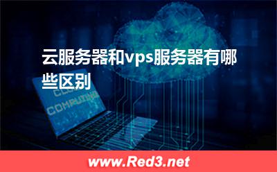 vps服务器:云服务器和vps服务器有哪些区别