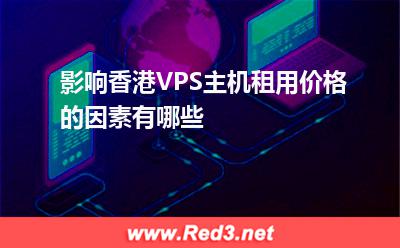 VPS主机:影响香港VPS主机租用价格的因素有哪些