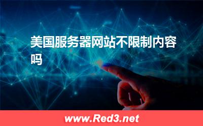 美国服务器:美国服务器网站不限制内容吗