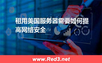 美国服务器:租用美国服务器需要如何提高网络安全 美国服务器,服务器