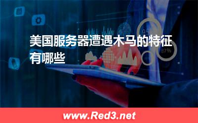 服务器:美国服务器遭遇木马的特征有哪些
