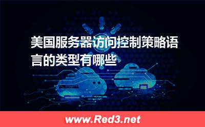 服务器:美国服务器访问控制策略语言的类型有哪些
