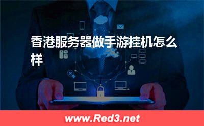 服务器:香港服务器做手游挂机怎么样
