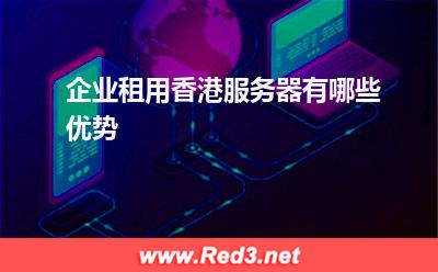 服务器:企业租用香港服务器有哪些优势