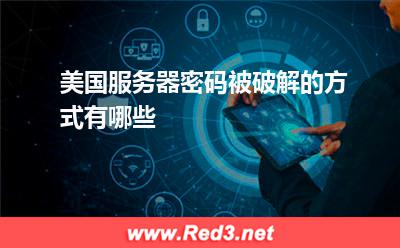 服务器:美国服务器密码被破解的方式有哪些