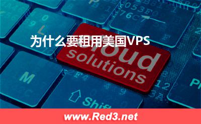 美国VPS:为什么要租用美国VPS