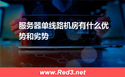 服务器:服务器单线路机房有什么优势和劣势