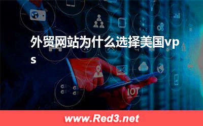 美国vps:外贸网站为什么选择美国vps