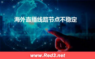 跨海直播专线：海外直播线路节点不稳定