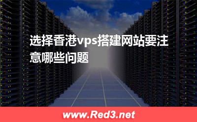vps:选择香港vps搭建网站要注意哪些问题