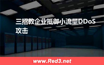 流量攻击:三招教企业抵御小流量DDoS攻击