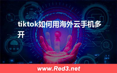 手机：tiktok如何用海外云手机多开