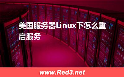 服务器:美国服务器Linux下怎么重启服务