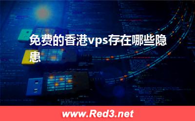 香港vps:免费的香港vps存在哪些隐患