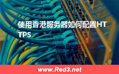 服务器:使用香港服务器如何配置HTTPS