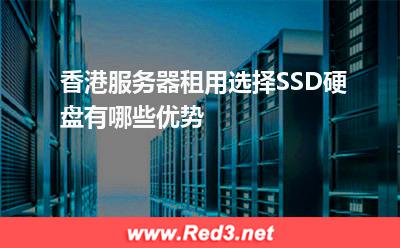 服务器:香港服务器租用选择SSD硬盘有哪些优势