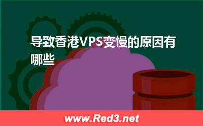 香港VPS:导致香港VPS变慢的原因有哪些
