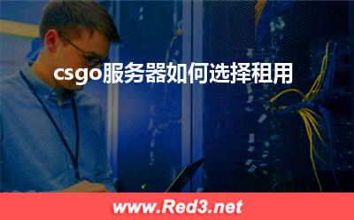 cs服务器:csgo服务器如何选择租用