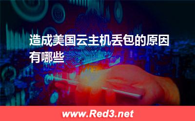 美国云主机:造成美国云主机丢包的原因有哪些
