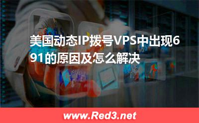 VPS:美国动态IP拨号VPS中出现691的原因及怎么解决