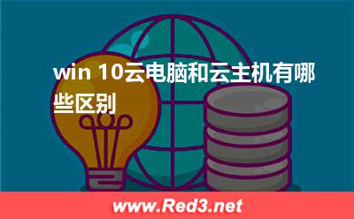 云主机有哪些:win 10云电脑和云主机有哪些区别