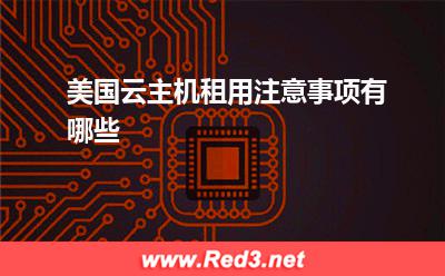 美国云主机:美国云主机租用注意事项有哪些